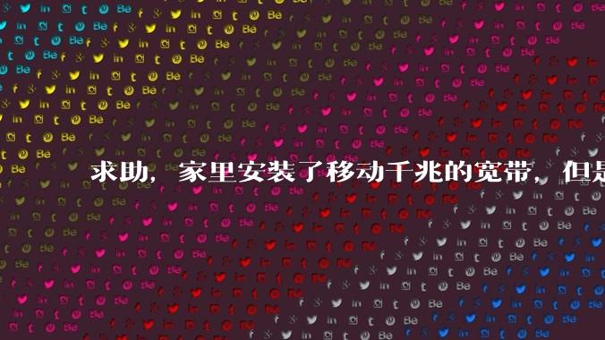 求助，家里安装了移动千兆的宽带，但是为什么感觉网络访问不快？