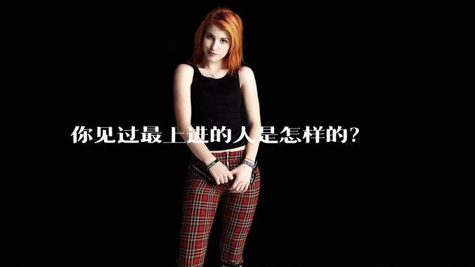 你见过最上进的人是怎样的？