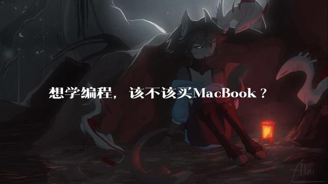 想学编程，该不该买MacBook?