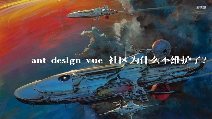 ant-design-vue 社区为什么不维护了？
