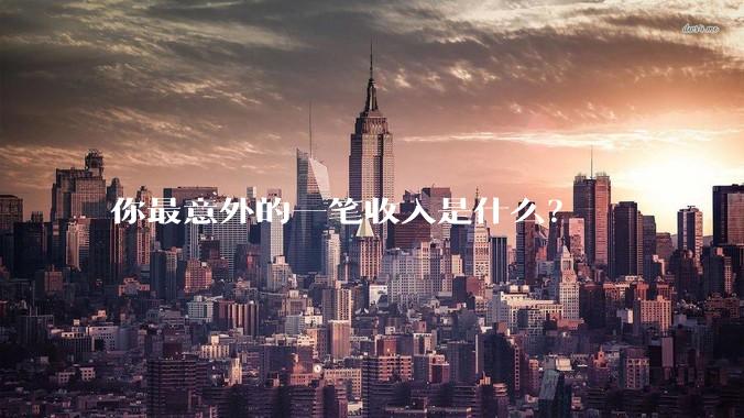 你最意外的一笔收入是什么？