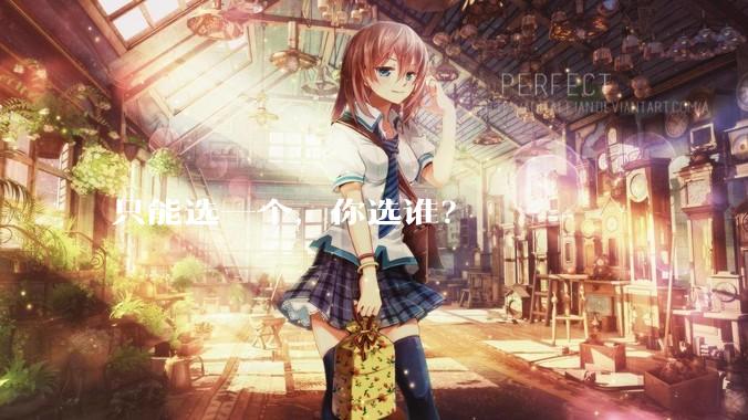 只能选一个，你选谁？