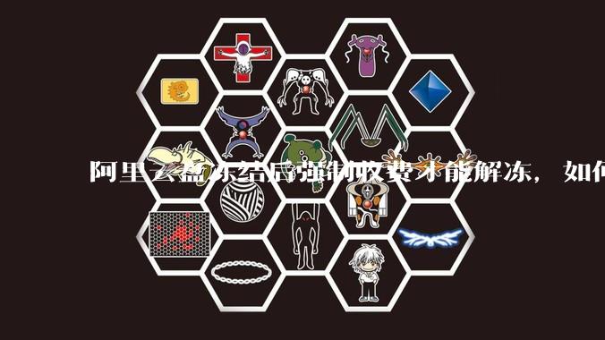 阿里云盘冻结后强制收费才能解冻，如何处理?