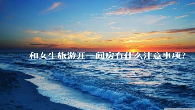 和女生旅游开一间房有什么注意事项？